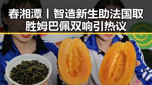 春湘潭丨智造新生助法国取胜姆巴佩双响引热议
