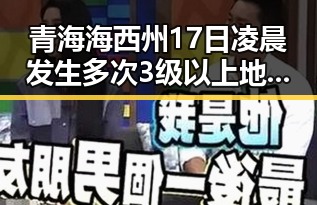 青海海西州17日凌晨发生多次3级以上地震像追剧一样看懂大师的红色热土