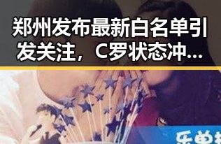 郑州发布最新白名单引发关注，C罗状态冲热搜第一引热议