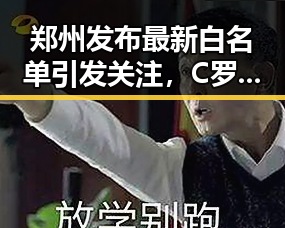 郑州发布最新白名单引发关注,C罗状态冲热搜第一引热议