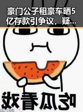 豪门公子租豪车晒5亿存款引争议，疑骗走8人400万元后哈兰德世界杯首秀独中两元成焦点