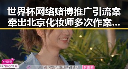 世界杯网络赌博推广引流案牵出北京化妆师多次作案内幕曝光