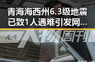 青海海西州6.3级地震已致1人遇难引发网络谣言两个乡镇整体搬迁到新疆成为焦点