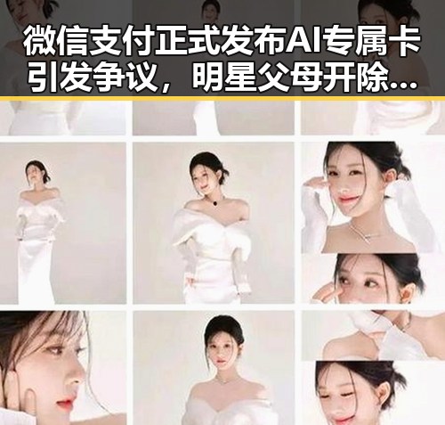 微信支付正式发布AI专属卡引发争议，明星父母开除事件背后真相揭露