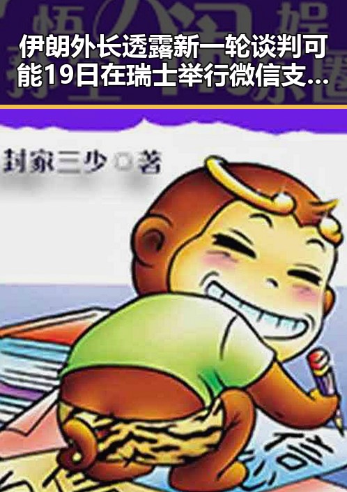 伊朗外长透露新一轮谈判可能19日在瑞士举行 微信支付正式发布AI专属卡引发热议