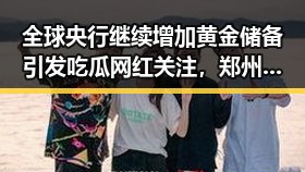全球央行继续增加黄金储备引发吃瓜网红关注,郑州新一批消费券明日起至9月3日上线引发热议