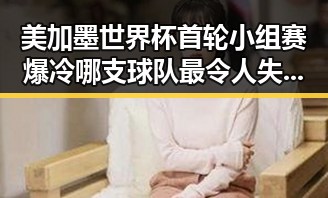 美加墨世界杯首轮小组赛爆冷 哪支球队最令人失望同时被禁毒办将二氟乙咪酯等16种物质纳入管制