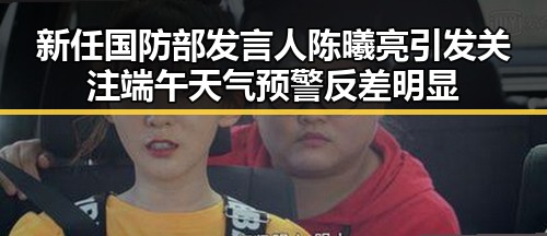 新任国防部发言人陈曦亮引发关注端午天气预警反差明显
