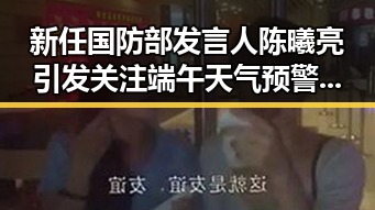 新任国防部发言人陈曦亮引发关注端午天气预警反差明显