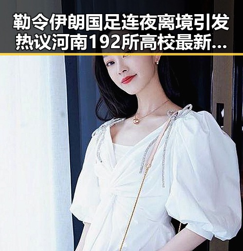勒令伊朗国足连夜离境引发热议河南192所高校最新名单曝光