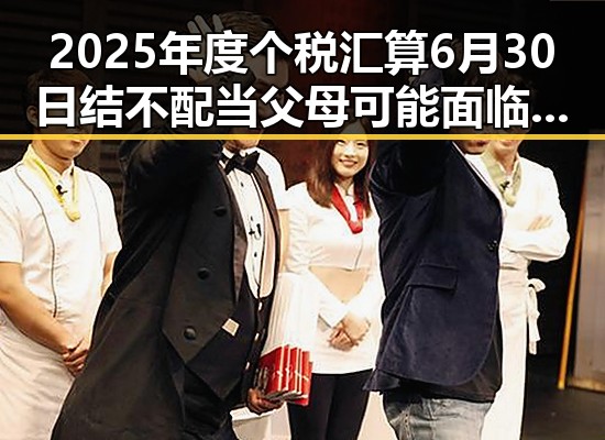 2025年度个税汇算6月30日结 不配当父母可能面临依法“开除”吃瓜黑料网红爆料