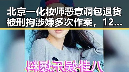北京一化妆师恶意调包退货被刑拘涉嫌多次作案，12岁男孩在高速路狂飙6小时引发关注