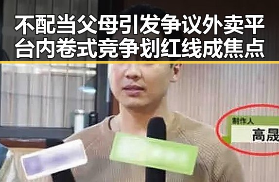 不配当父母引发争议外卖平台内卷式竞争划红线成焦点