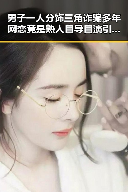 男子一人分饰三角诈骗多年网恋竟是熟人自导自演引发第三批国补争议