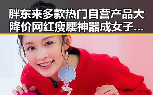 胖东来多款热门自营产品大降价 网红瘦腰神器成女子腹痛元凶