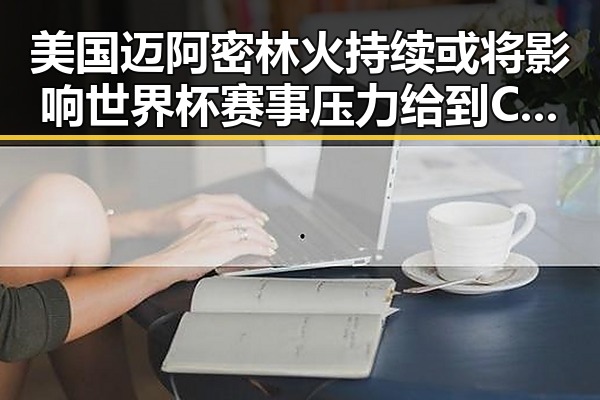 美国迈阿密林火持续或将影响世界杯赛事压力给到C罗引发关注