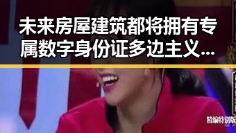 未来房屋建筑都将拥有专属数字身份证多边主义失灵了吗吃瓜黑料网红揭露内幕
