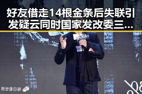 好友借走14根金条后失联引发疑云同时国家发改委三批625亿国补6月底前下达