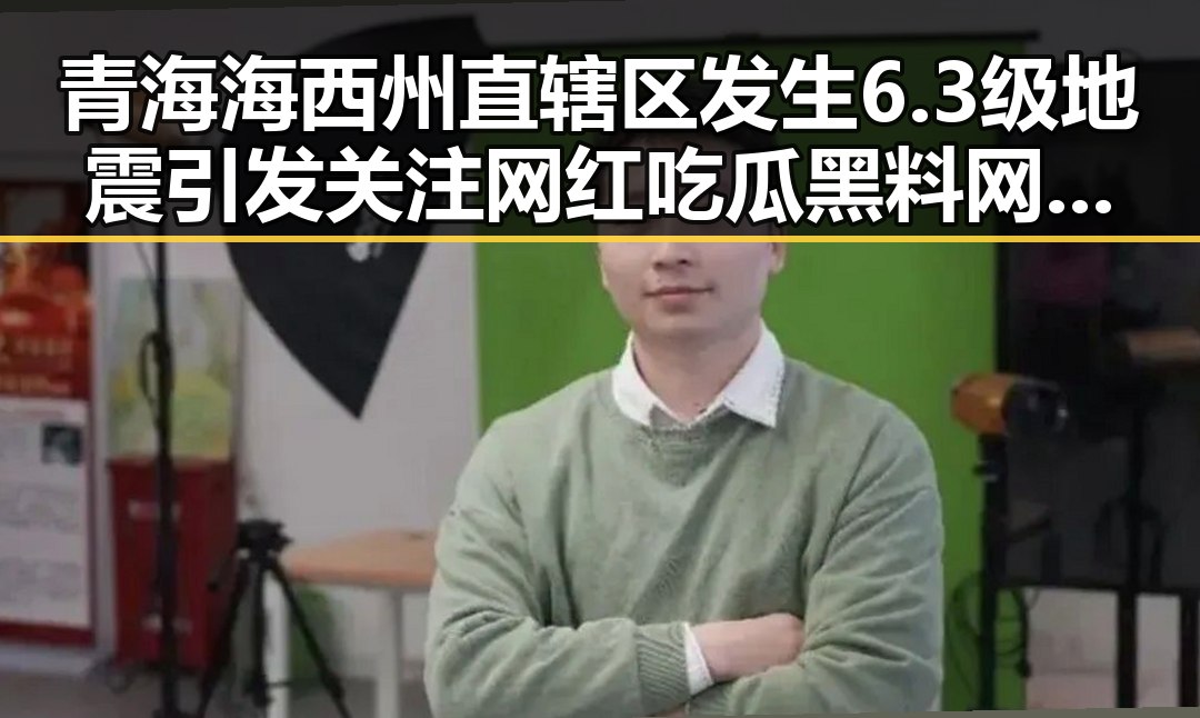 青海海西州直辖区发生6.3级地震引发关注 网红吃瓜黑料网红曝光救援细节