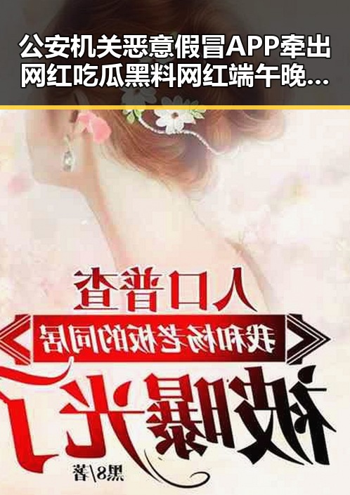 公安机关恶意假冒APP牵出网红吃瓜黑料网红端午晚19天过节内幕