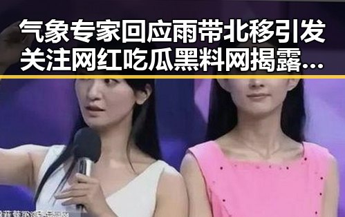 气象专家回应雨带北移引发关注 网红吃瓜黑料网揭露明星私生活新动向