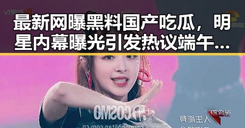 最新网曝黑料国产吃瓜，明星内幕曝光引发热议 端午假期天气成焦点