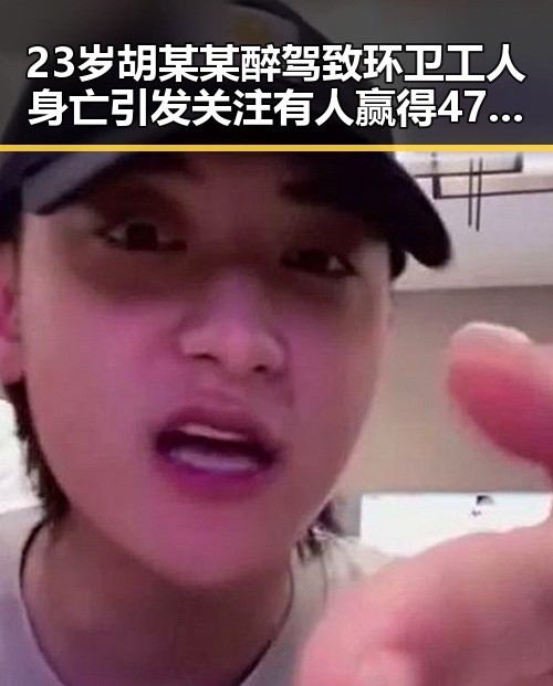 23岁胡某某醉驾致环卫工人身亡引发关注有人赢得470万美元赔光本钱