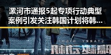 漯河市通报5起专项行动典型案例引发关注 韩国计划将韩朝边境北移引发争议
