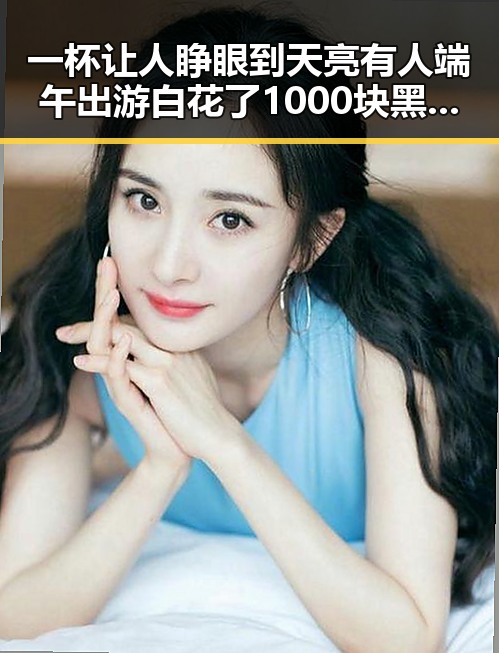 一杯让人睁眼到天亮有人端午出游白花了1000块黑料吃瓜网曝一区二区揭秘