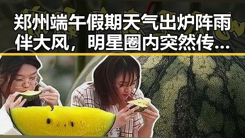 郑州端午假期天气出炉阵雨伴大风，明星圈内突然传出令立即离开美的消息引关注