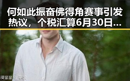 何如此振奋佛得角赛事引发热议，个税汇算6月30日结束背后隐藏的惊人反差