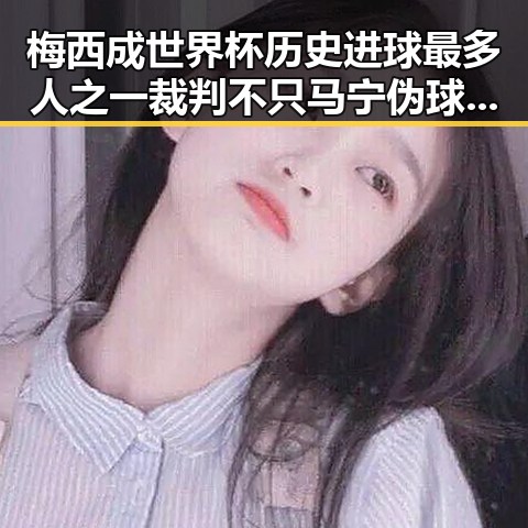 梅西成世界杯历史进球最多人之一裁判不只马宁伪球迷速成手册来啦