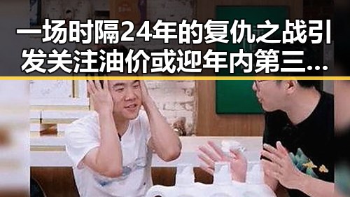 一场时隔24年的复仇之战引发关注油价或迎年内第三降或成焦点