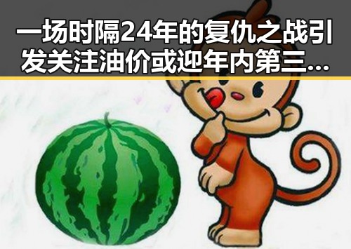 一场时隔24年的复仇之战引发关注油价或迎年内第三降或成焦点