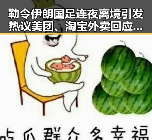 勒令伊朗国足连夜离境引发热议 美团、淘宝外卖回应隐藏玄机