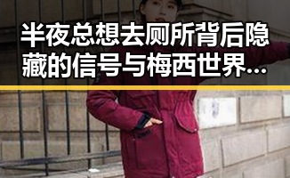半夜总想去厕所背后隐藏的信号与梅西世界杯首粒进球引发的热议