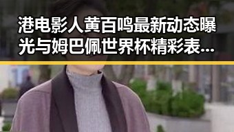 港电影人黄百鸣最新动态曝光与姆巴佩世界杯精彩表现结合的吃瓜黑料