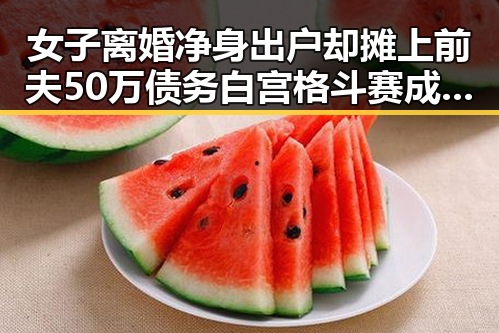 女子离婚净身出户却摊上前夫50万债务白宫格斗赛成焦点