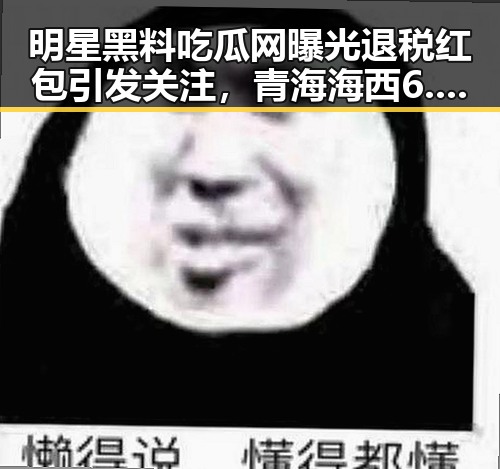明星黑料吃瓜网曝光退税红包引发关注,青海海西6.3级地震现场救援第一线直击