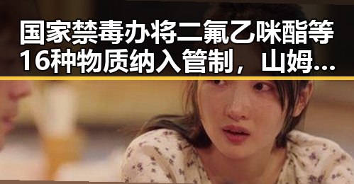 国家禁毒办将二氟乙咪酯等16种物质纳入管制，山姆中国变更董事长引发市场监管总局约谈新变动背后暗藏玄机