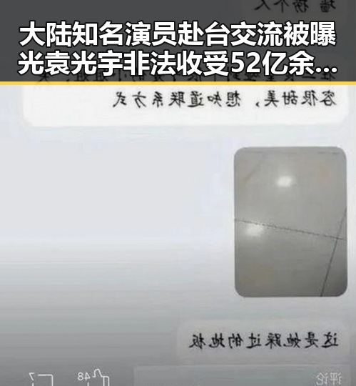 大陆知名演员赴台交流被曝光袁光宇非法收受52亿余元引发吃瓜黑料网红热议