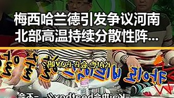 梅西哈兰德引发争议河南北部高温持续分散性阵雨增多引发黑料吃瓜网关注