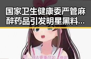 国家卫生健康委严管麻醉药品引发明星黑料吃瓜网曝一区二区内幕