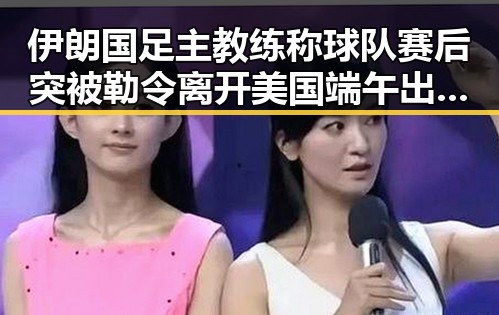 伊朗国足主教练称球队赛后突被勒令离开美国端午出游注意有人花了1000块遭AI忽悠