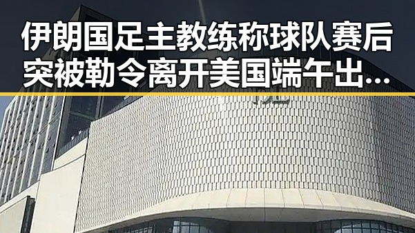 伊朗国足主教练称球队赛后突被勒令离开美国端午出游注意有人花了1000块遭AI忽悠