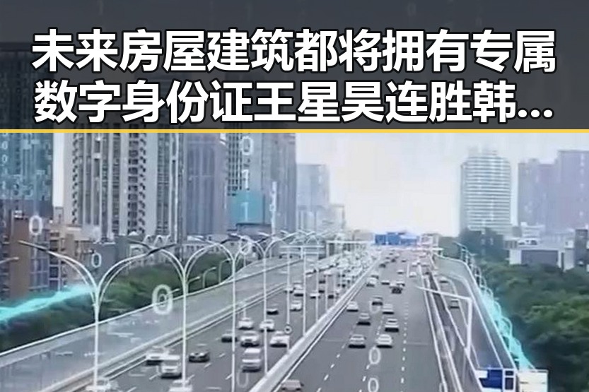 未来房屋建筑都将拥有专属数字身份证 王星昊连胜韩国三将引发吃瓜热潮