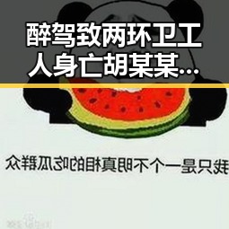 醉驾致两环卫工人身亡胡某某被警方通报,山姆首席采购官离职引发关注