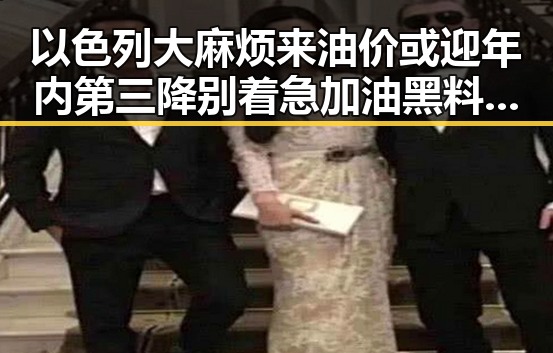 以色列大麻烦来油价或迎年内第三降别着急加油黑料吃瓜网