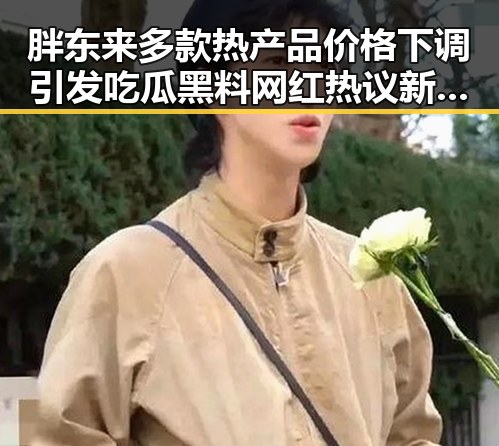 胖东来多款热产品价格下调引发吃瓜黑料网红热议 新措施试点整治幽灵外卖乱象