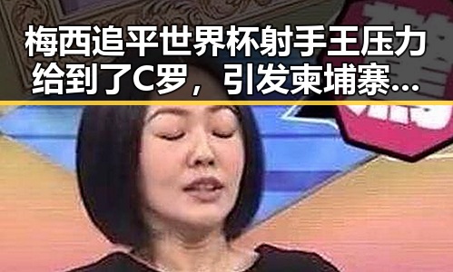 梅西追平世界杯射手王压力给到了C罗,引发柬埔寨押解回国犯罪集团骨干事件